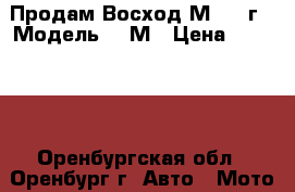 Продам Восход3М 1988г › Модель ­ 3М › Цена ­ 18 000 - Оренбургская обл., Оренбург г. Авто » Мото   . Оренбургская обл.